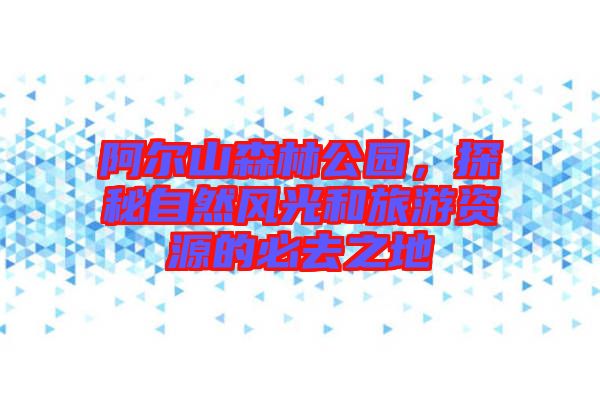 阿爾山森林公園，探秘自然風(fēng)光和旅游資源的必去之地