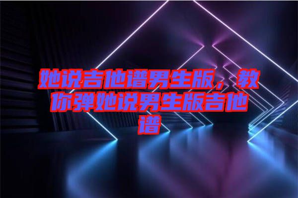 她說吉他譜男生版，教你彈她說男生版吉他譜