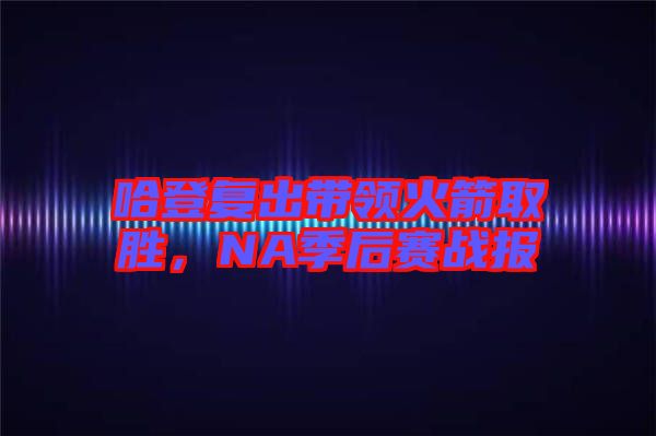 哈登復(fù)出帶領(lǐng)火箭取勝，NA季后賽戰(zhàn)報