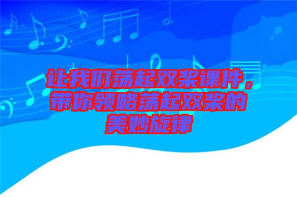 讓我們蕩起雙槳課件，帶你領(lǐng)略蕩起雙槳的美妙旋律