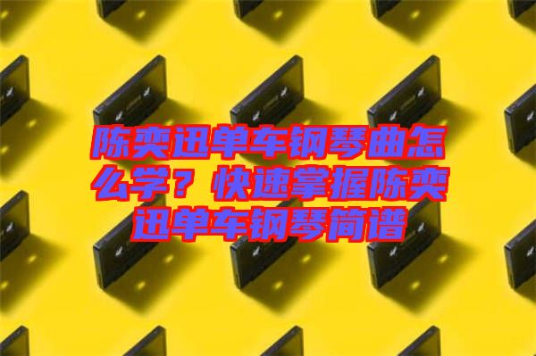 陳奕迅單車鋼琴曲怎么學(xué)？快速掌握陳奕迅單車鋼琴簡(jiǎn)譜