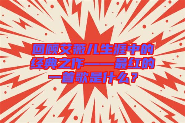 回顧艾薇兒生涯中的經(jīng)典之作——最紅的一首歌是什么？
