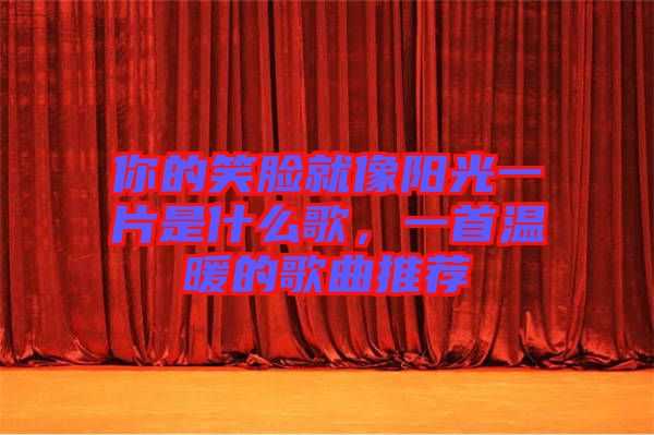 你的笑臉就像陽光一片是什么歌，一首溫暖的歌曲推薦