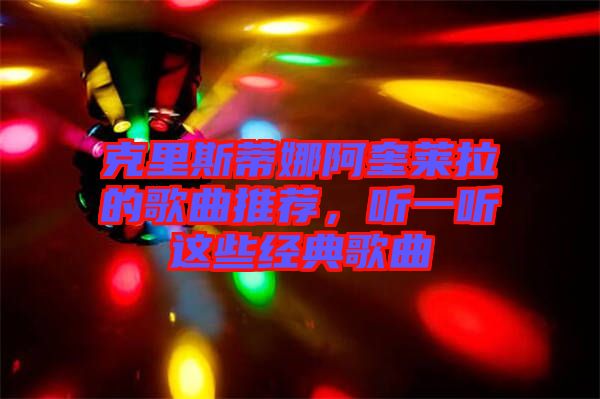 克里斯蒂娜阿奎萊拉的歌曲推薦，聽一聽這些經(jīng)典歌曲