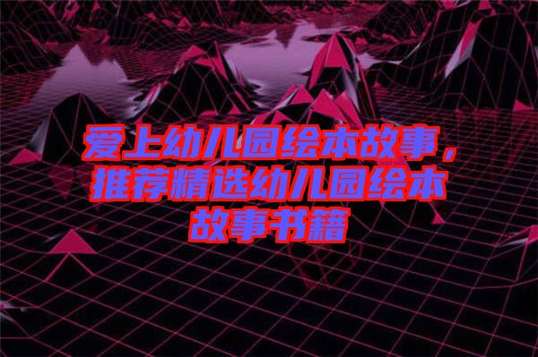 愛(ài)上幼兒園繪本故事，推薦精選幼兒園繪本故事書(shū)籍