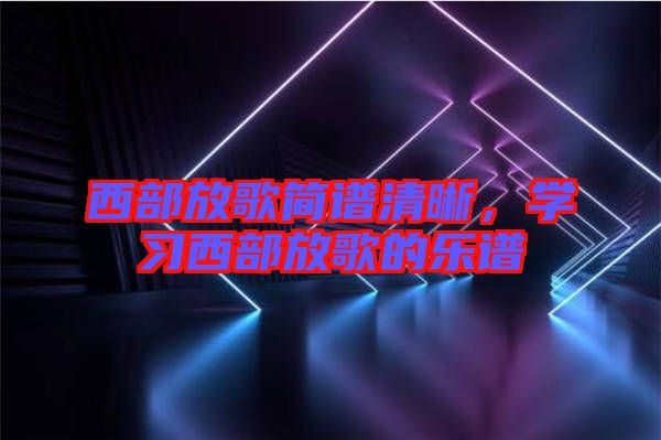 西部放歌簡譜清晰，學習西部放歌的樂譜