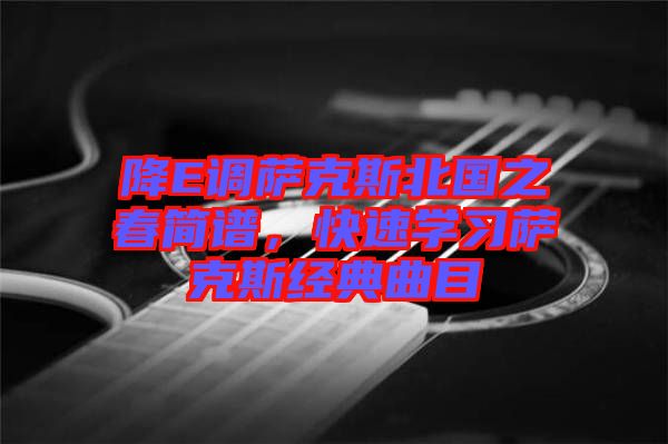 降E調(diào)薩克斯北國之春簡譜，快速學(xué)習(xí)薩克斯經(jīng)典曲目
