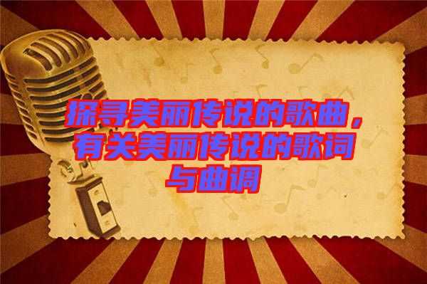 探尋美麗傳說的歌曲，有關美麗傳說的歌詞與曲調
