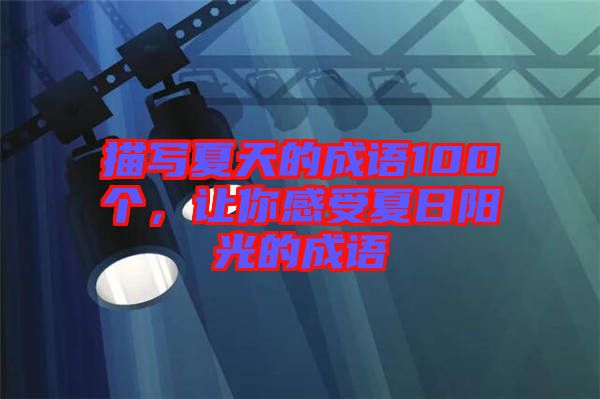 描寫夏天的成語100個(gè)，讓你感受夏日陽光的成語