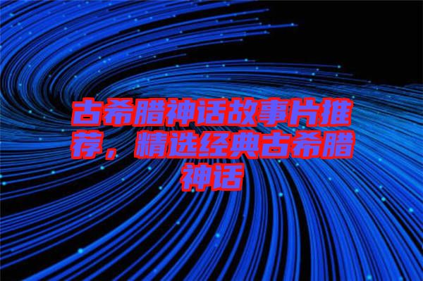古希臘神話故事片推薦，精選經(jīng)典古希臘神話