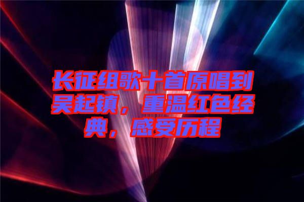 長(zhǎng)征組歌十首原唱到吳起鎮(zhèn)，重溫紅色經(jīng)典，感受歷程