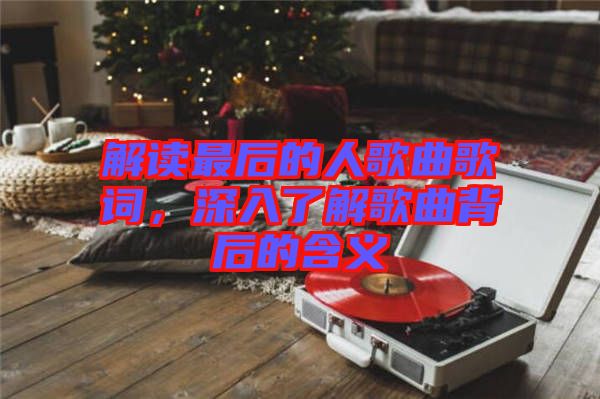 解讀最后的人歌曲歌詞，深入了解歌曲背后的含義