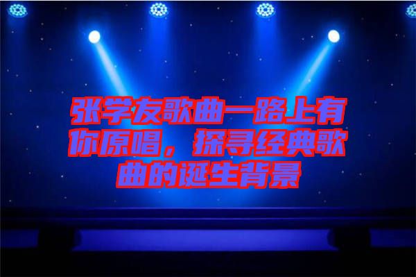 張學(xué)友歌曲一路上有你原唱，探尋經(jīng)典歌曲的誕生背景