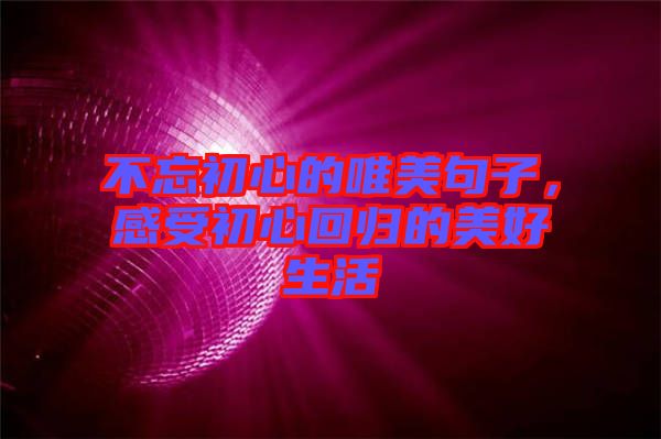 不忘初心的唯美句子，感受初心回歸的美好生活