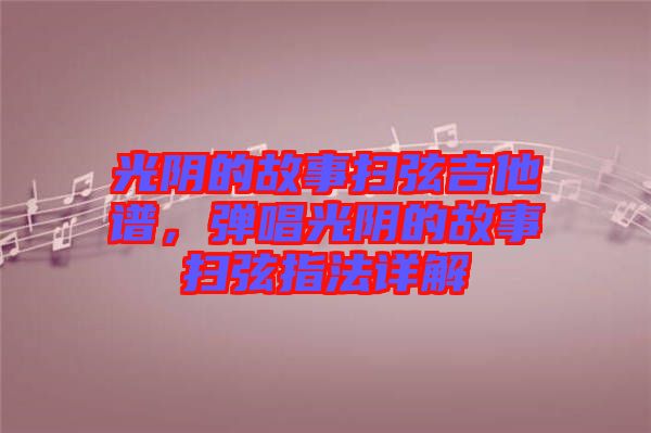光陰的故事掃弦吉他譜，彈唱光陰的故事掃弦指法詳解