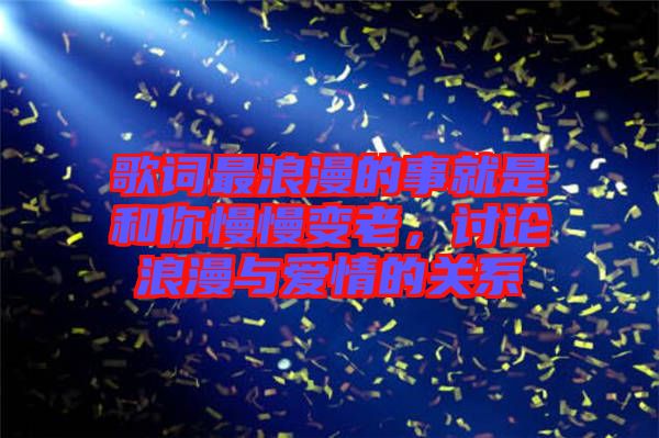 歌詞最浪漫的事就是和你慢慢變老，討論浪漫與愛情的關(guān)系