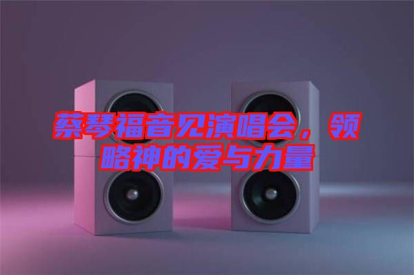 蔡琴福音見演唱會，領(lǐng)略神的愛與力量