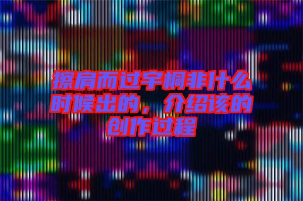 擦肩而過宇桐非什么時候出的，介紹該的創(chuàng)作過程