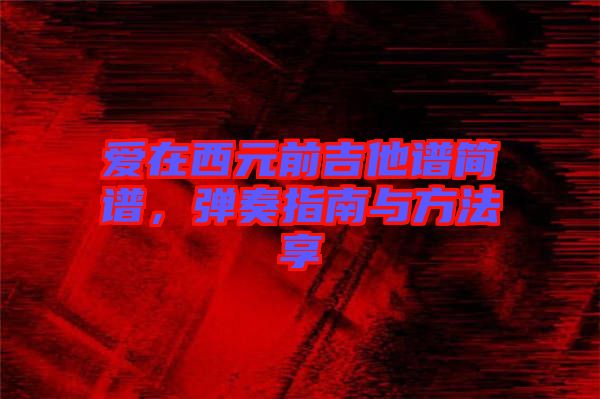 愛在西元前吉他譜簡(jiǎn)譜，彈奏指南與方法享
