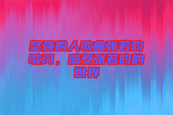 堅強的人歌曲張若昀歌詞，感受張若昀的世界