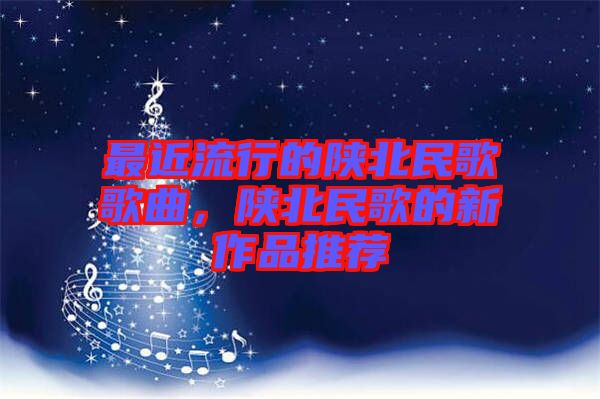 最近流行的陜北民歌歌曲，陜北民歌的新作品推薦