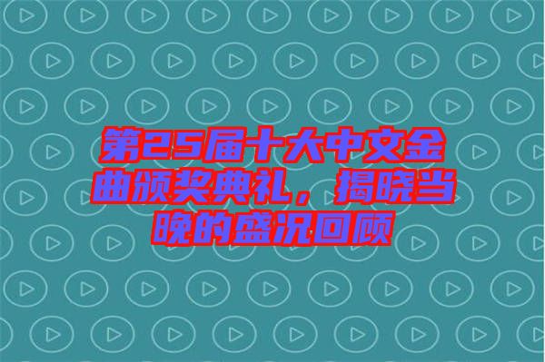 第25屆十大中文金曲頒獎典禮，揭曉當晚的盛況回顧