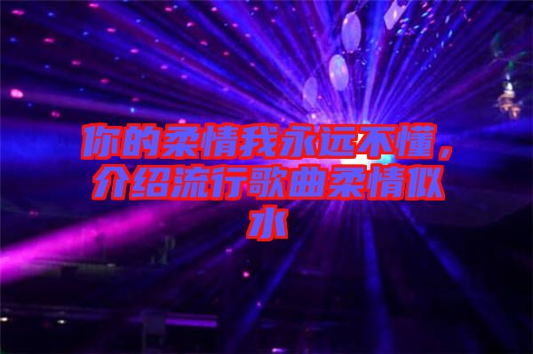 你的柔情我永遠(yuǎn)不懂，介紹流行歌曲柔情似水