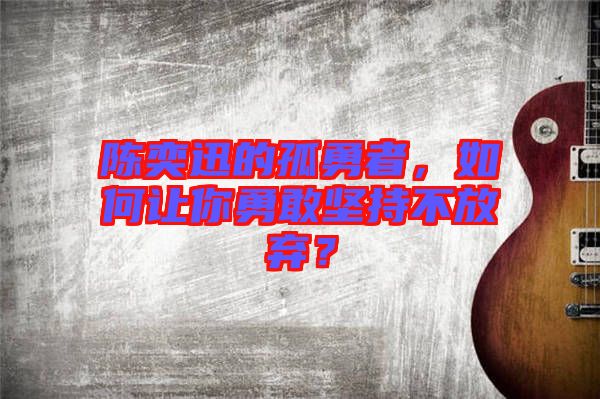 陳奕迅的孤勇者，如何讓你勇敢堅持不放棄？