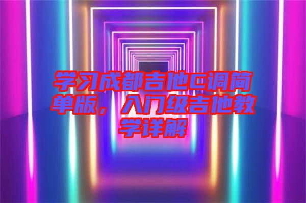 學(xué)習(xí)成都吉他C調(diào)簡(jiǎn)單版，入門級(jí)吉他教學(xué)詳解