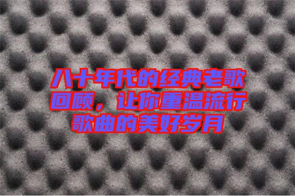 八十年代的經(jīng)典老歌回顧，讓你重溫流行歌曲的美好歲月