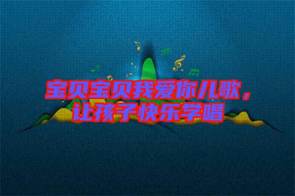 寶貝寶貝我愛你兒歌，讓孩子快樂學唱