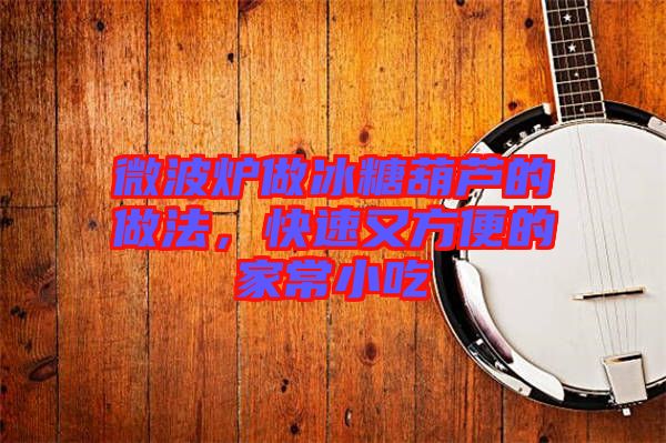 微波爐做冰糖葫蘆的做法，快速又方便的家常小吃