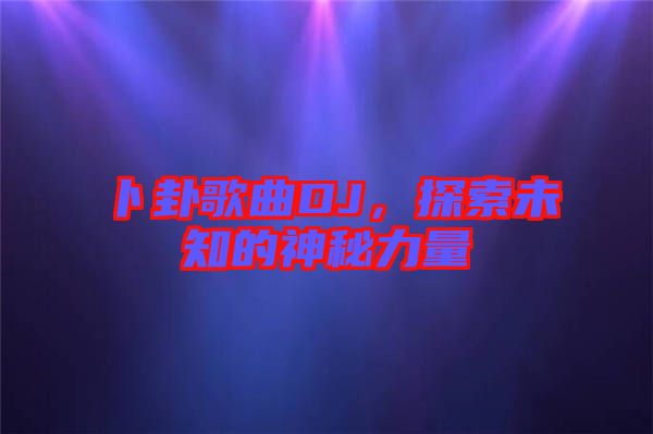 卜卦歌曲DJ，探索未知的神秘力量