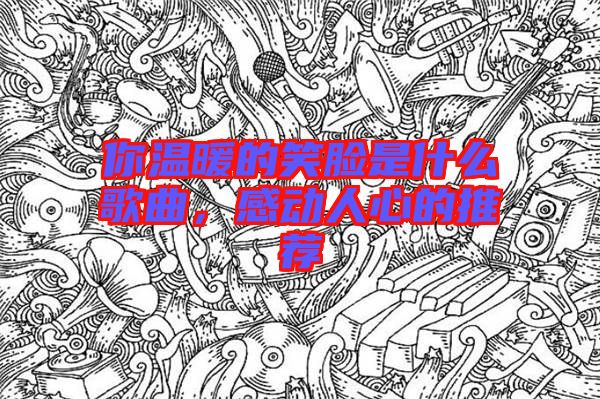 你溫暖的笑臉是什么歌曲，感動(dòng)人心的推薦