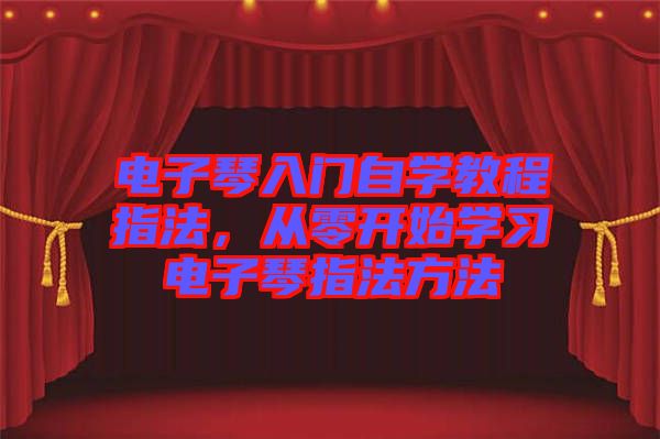 電子琴入門自學(xué)教程指法，從零開始學(xué)習(xí)電子琴指法方法