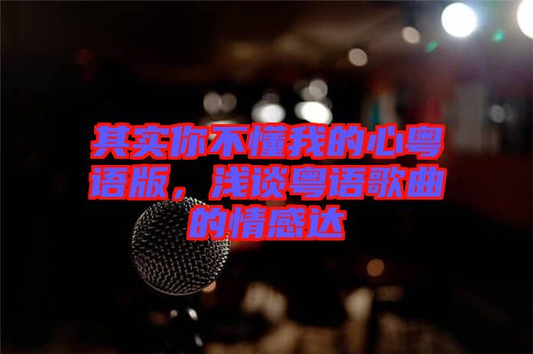 其實(shí)你不懂我的心粵語(yǔ)版，淺談粵語(yǔ)歌曲的情感達(dá)