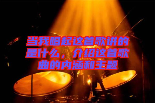 當我唱起這首歌講的是什么，介紹這首歌曲的內(nèi)涵和主題