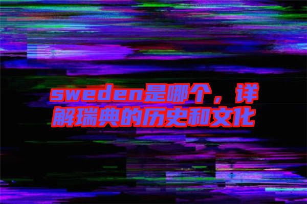 sweden是哪個，詳解瑞典的歷史和文化