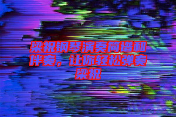 梁祝鋼琴演奏簡譜和伴奏，讓你輕松彈奏梁祝