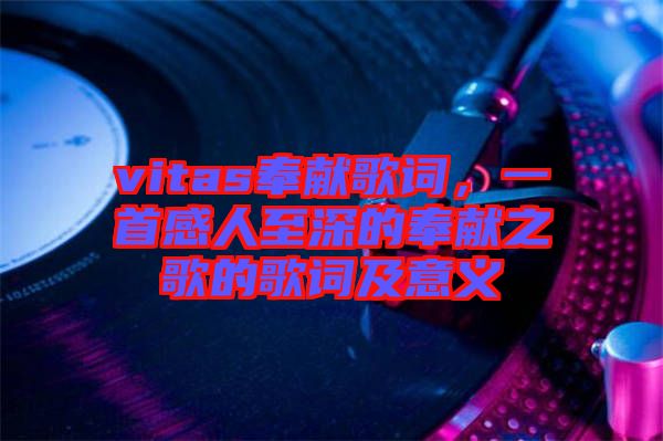 vitas奉獻(xiàn)歌詞，一首感人至深的奉獻(xiàn)之歌的歌詞及意義
