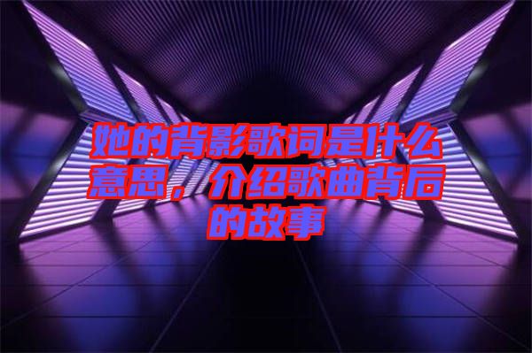 她的背影歌詞是什么意思，介紹歌曲背后的故事