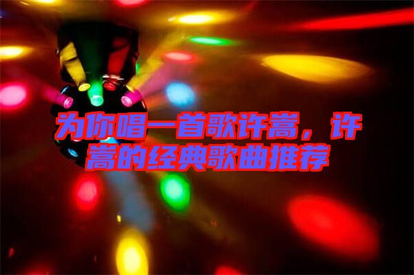 為你唱一首歌許嵩，許嵩的經(jīng)典歌曲推薦