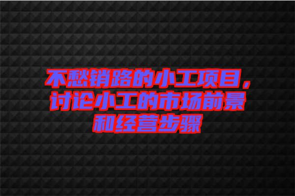 不愁銷路的小工項(xiàng)目，討論小工的市場(chǎng)前景和經(jīng)營步驟