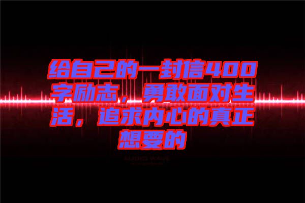 給自己的一封信400字勵志，勇敢面對生活，追求內(nèi)心的真正想要的