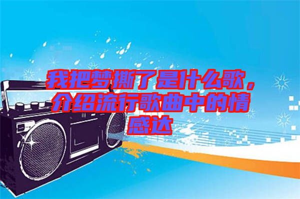 我把夢(mèng)撕了是什么歌，介紹流行歌曲中的情感達(dá)