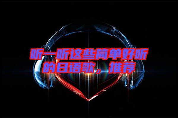 聽(tīng)一聽(tīng)這些簡(jiǎn)單好聽(tīng)的日語(yǔ)歌，推薦