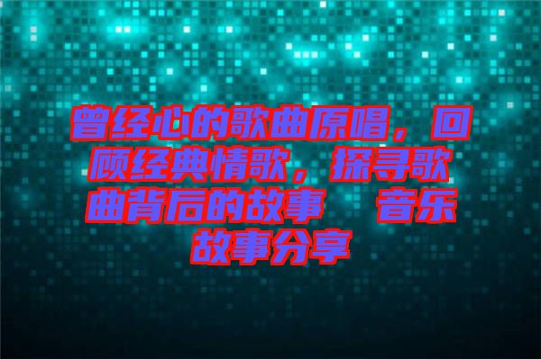 曾經心的歌曲原唱，回顧經典情歌，探尋歌曲背后的故事  音樂故事分享