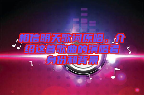 相信明天歌詞原唱，介紹這首歌曲的演唱者身份和背景