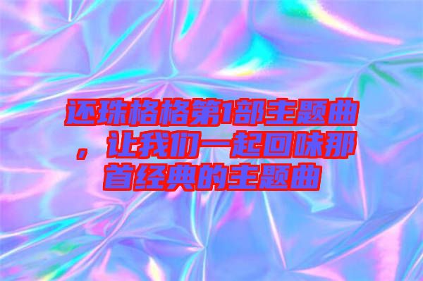 還珠格格第1部主題曲，讓我們一起回味那首經(jīng)典的主題曲