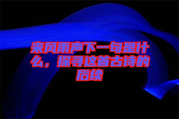 來(lái)風(fēng)雨聲下一句是什么，探尋這首古詩(shī)的后續(xù)